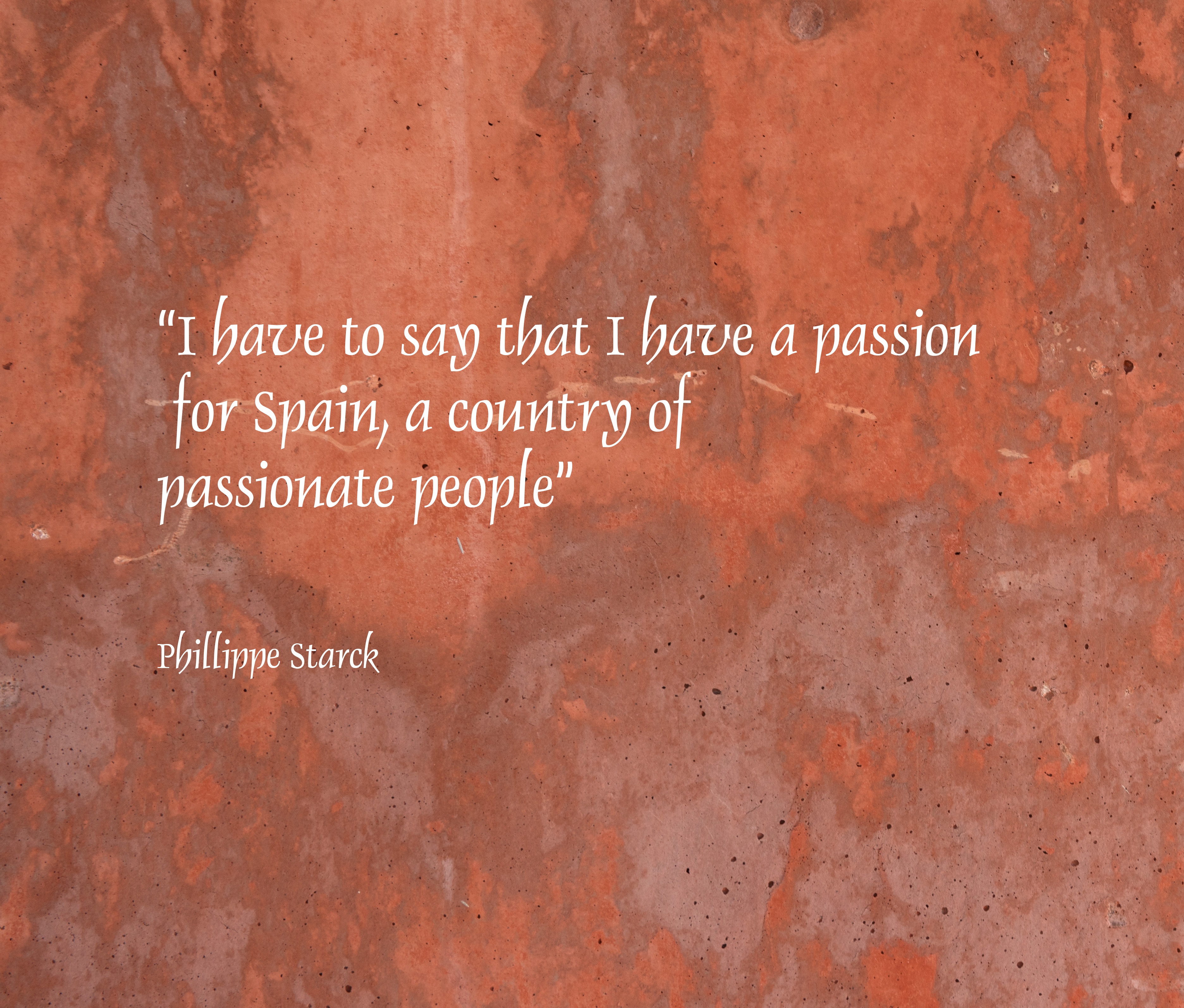 I have to say that I have a passion for Spain, a country of passionate people” Philippe Starck