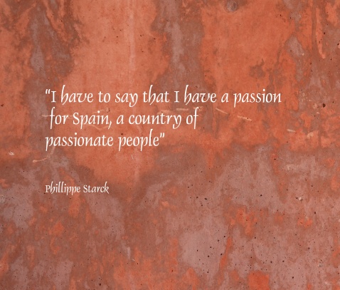 I have to say that I have a passion for Spain, a country of passionate people” Philippe Starck