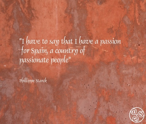 I have to say that I have a passion for Spain, a country of passionate people” Philippe Starck